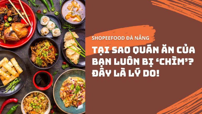 ShopeeFood Đà Nẵng: Tại Sao Quán Ăn Của Bạn Luôn Bị ‘Chìm’? Đây Là Lý Do!