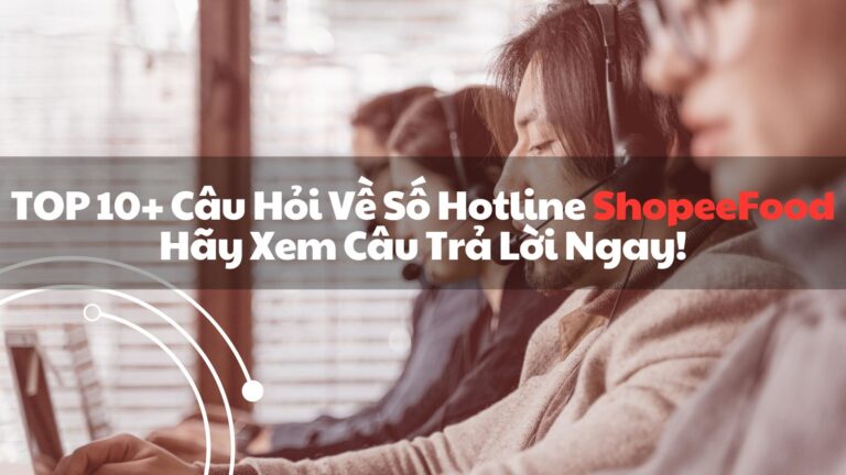 TOP 10+ Câu Hỏi Về Số Hotline ShopeeFood – Hãy Xem Câu Trả Lời Ngay!