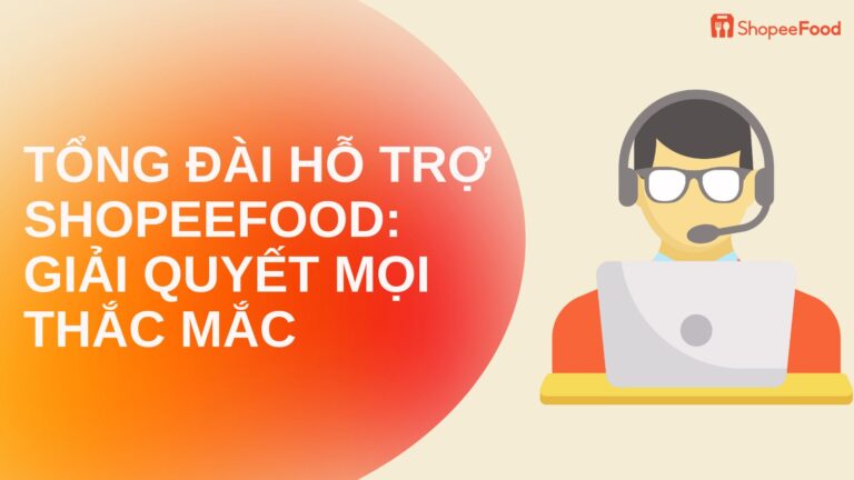 Tổng Đài Hỗ Trợ ShopeeFood: Giải Quyết Mọi Thắc Mắc