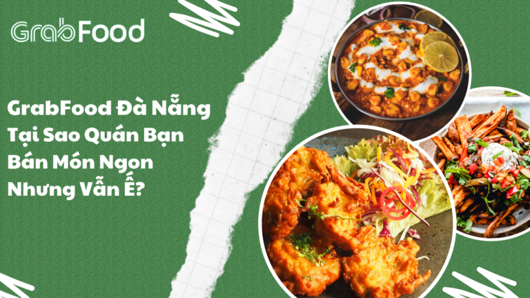 GrabFood Đà Nẵng – Tại Sao Quán Bạn Bán Món Ngon Nhưng Vẫn Ế?