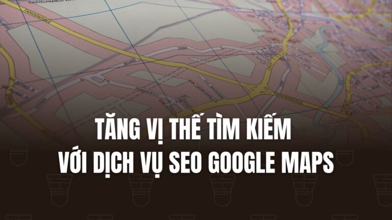 Tăng Vị Thế Tìm Kiếm Với Dịch Vụ SEO Google Maps